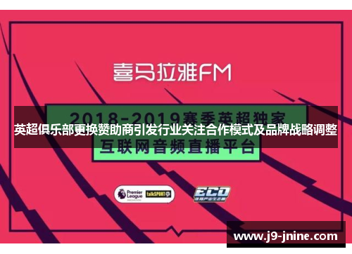 英超俱乐部更换赞助商引发行业关注合作模式及品牌战略调整 英超俱乐部更换赞助商引发行业关注合作模式及品牌战略调整