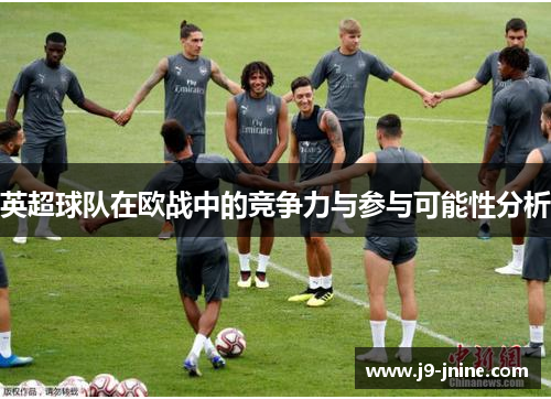 英超球队在欧战中的竞争力与参与可能性分析