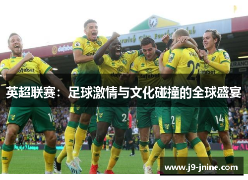 英超联赛:足球激情与文化碰撞的全球盛宴 英超联赛:足球激情与文化碰撞的全球盛宴