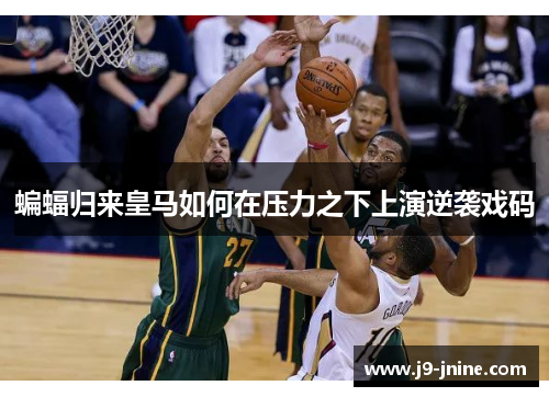 蝙蝠归来皇马如何在压力之下上演逆袭戏码 蝙蝠归来皇马如何在压力之下上演逆袭戏码