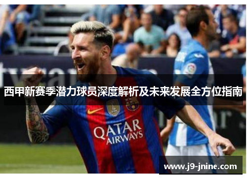 西甲新赛季潜力球员深度解析及未来发展全方位指南 西甲新赛季潜力球员深度解析及未来发展全方位指南