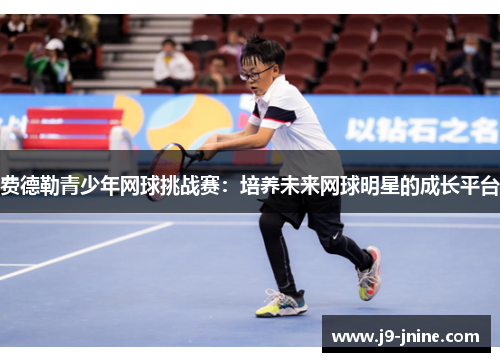 费德勒青少年网球挑战赛:培养未来网球明星的成长平台 费德勒青少年网球挑战赛:培养未来网球明星的成长平台