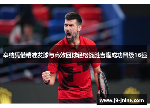 辛纳凭借精准发球与高效回球轻松战胜吉隆成功晋级16强