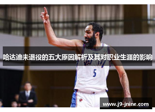 哈达迪未退役的五大原因解析及其对职业生涯的影响
