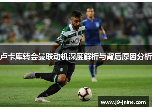 卢卡库转会曼联动机深度解析与背后原因分析 卢卡库转会曼联动机深度解析与背后原因分析