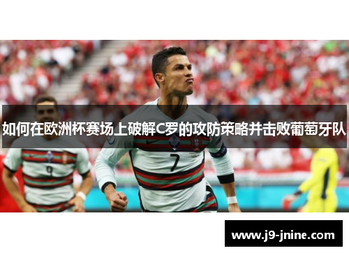 如何在欧洲杯赛场上破解C罗的攻防策略并击败葡萄牙队