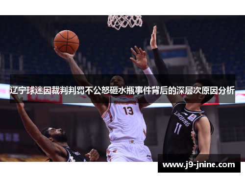辽宁球迷因裁判判罚不公怒砸水瓶事件背后的深层次原因分析 辽宁球迷因裁判判罚不公怒砸水瓶事件背后的深层次原因分析