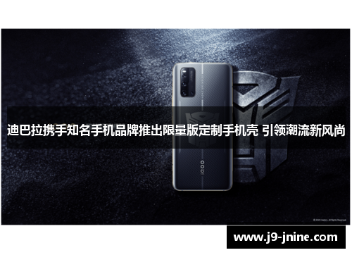 迪巴拉携手知名手机品牌推出限量版定制手机壳 引领潮流新风尚 迪巴拉携手知名手机品牌推出限量版定制手机壳 引领潮流新风尚