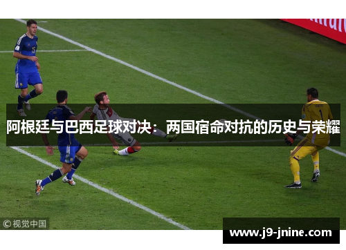 阿根廷与巴西足球对决：两国宿命对抗的历史与荣耀