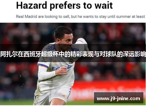 阿扎尔在西班牙超级杯中的精彩表现与对球队的深远影响