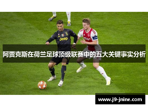 阿贾克斯在荷兰足球顶级联赛中的五大关键事实分析