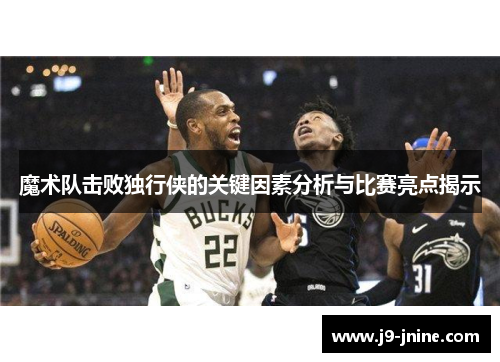 魔术队击败独行侠的关键因素分析与比赛亮点揭示