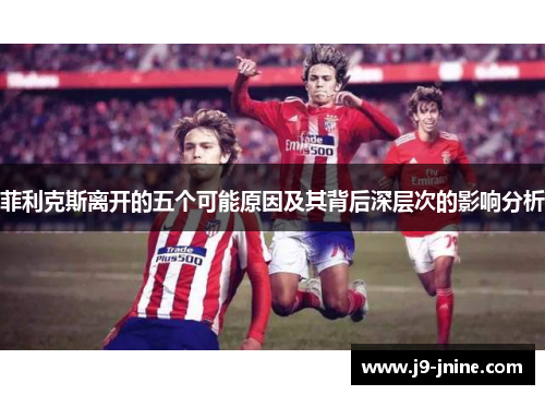 菲利克斯离开的五个可能原因及其背后深层次的影响分析