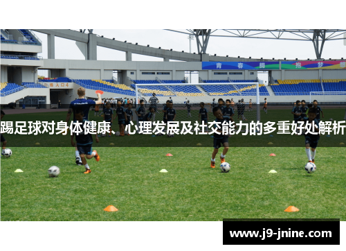踢足球对身体健康、心理发展及社交能力的多重好处解析