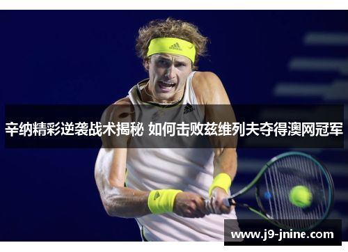 辛纳精彩逆袭战术揭秘 如何击败兹维列夫夺得澳网冠军