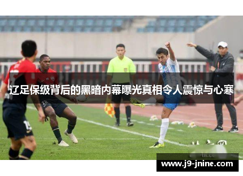 辽足保级背后的黑暗内幕曝光真相令人震惊与心寒