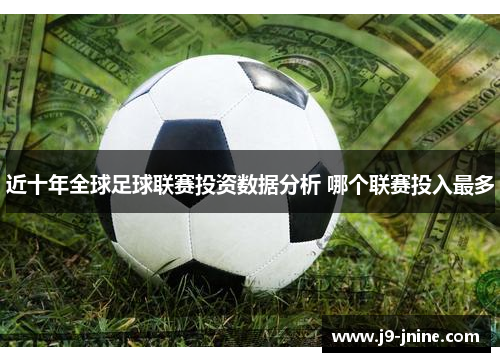 近十年全球足球联赛投资数据分析 哪个联赛投入最多