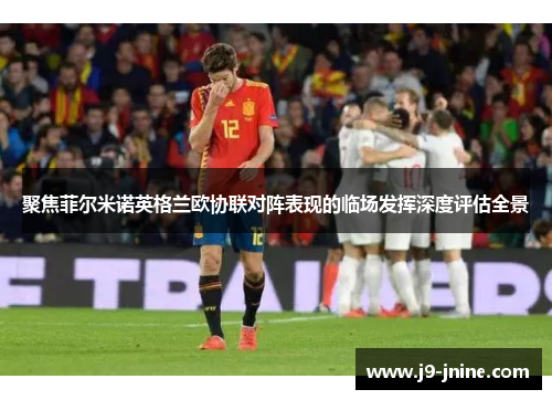 聚焦菲尔米诺英格兰欧协联对阵表现的临场发挥深度评估全景 聚焦菲尔米诺英格兰欧协联对阵表现的临场发挥深度评估全景