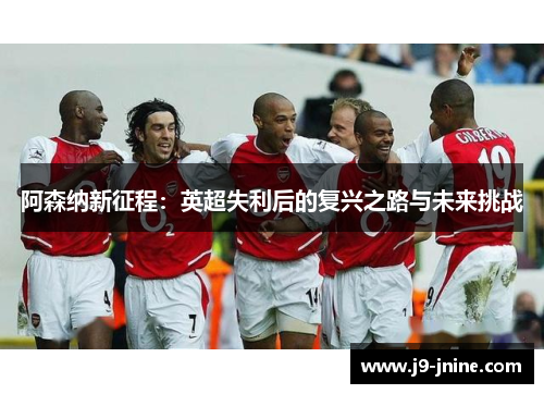 阿森纳新征程：英超失利后的复兴之路与未来挑战