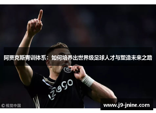 阿贾克斯青训体系：如何培养出世界级足球人才与塑造未来之路