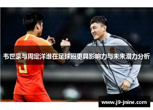 韦世豪与周定洋谁在足球圈更具影响力与未来潜力分析