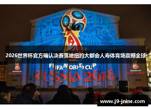 2026世界杯官方确认决赛落地纽约大都会人寿体育场震撼全球