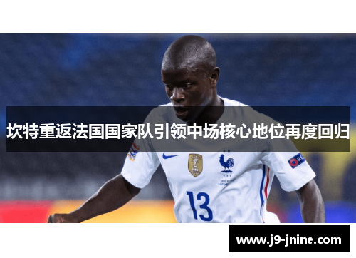坎特重返法国国家队引领中场核心地位再度回归 坎特重返法国国家队引领中场核心地位再度回归