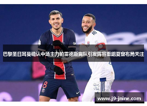 巴黎圣日耳曼确认中场主力帕雷德斯离队引发阵容重组夏窗布局关注 巴黎圣日耳曼确认中场主力帕雷德斯离队引发阵容重组夏窗布局关注
