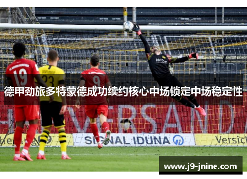 德甲劲旅多特蒙德成功续约核心中场锁定中场稳定性 德甲劲旅多特蒙德成功续约核心中场锁定中场稳定性