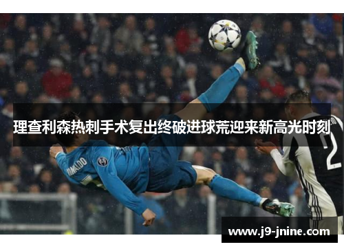 理查利森热刺手术复出终破进球荒迎来新高光时刻