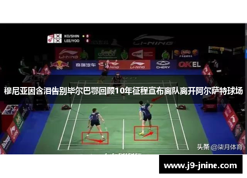 穆尼亚因含泪告别毕尔巴鄂回顾10年征程宣布离队离开阿尔萨特球场