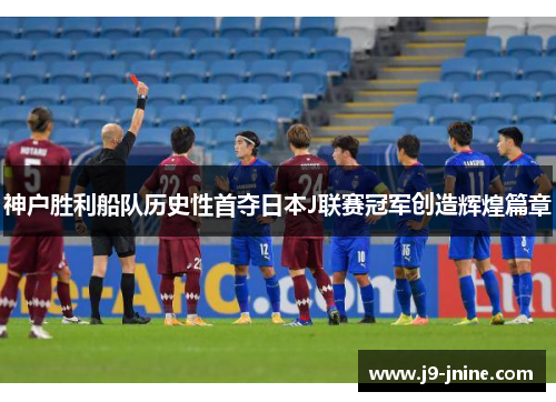 神户胜利船队历史性首夺日本J联赛冠军创造辉煌篇章