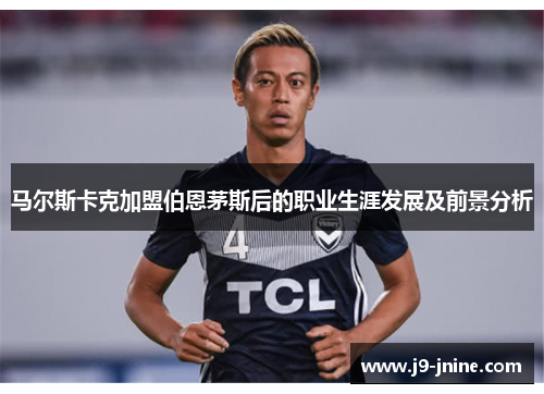 马尔斯卡克加盟伯恩茅斯后的职业生涯发展及前景分析 马尔斯卡克加盟伯恩茅斯后的职业生涯发展及前景分析
