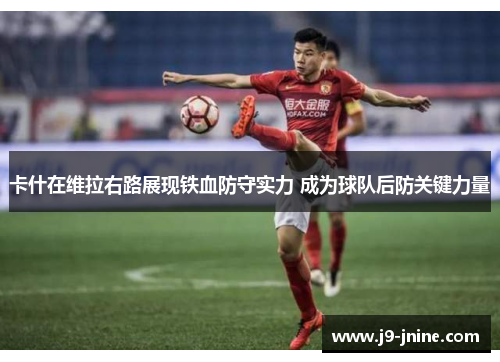 卡什在维拉右路展现铁血防守实力 成为球队后防关键力量 卡什在维拉右路展现铁血防守实力 成为球队后防关键力量