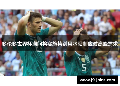 多伦多世界杯期间将实施特别用水限制应对高峰需求 多伦多世界杯期间将实施特别用水限制应对高峰需求