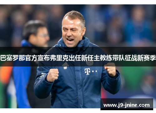 巴塞罗那官方宣布弗里克出任新任主教练带队征战新赛季 巴塞罗那官方宣布弗里克出任新任主教练带队征战新赛季