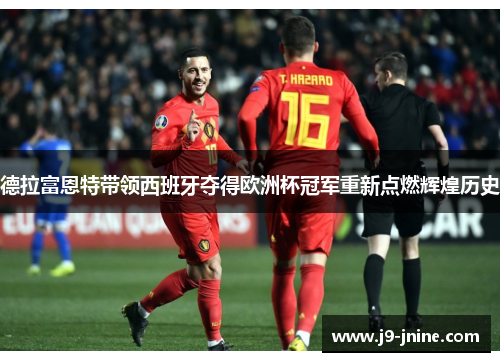 德拉富恩特带领西班牙夺得欧洲杯冠军重新点燃辉煌历史 德拉富恩特带领西班牙夺得欧洲杯冠军重新点燃辉煌历史
