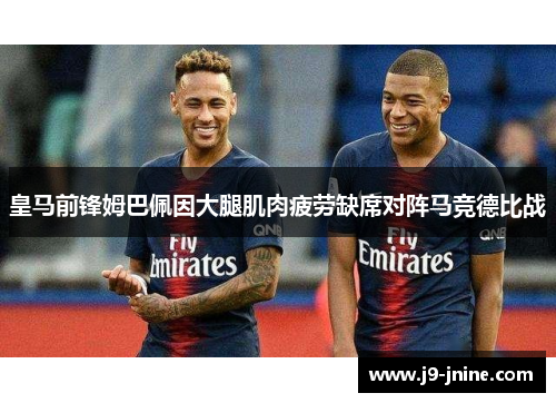 皇马前锋姆巴佩因大腿肌肉疲劳缺席对阵马竞德比战 皇马前锋姆巴佩因大腿肌肉疲劳缺席对阵马竞德比战