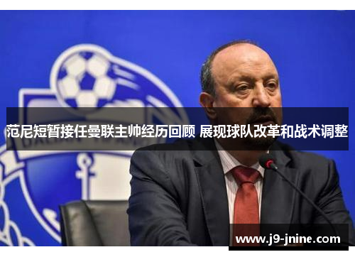 范尼短暂接任曼联主帅经历回顾 展现球队改革和战术调整 范尼短暂接任曼联主帅经历回顾 展现球队改革和战术调整