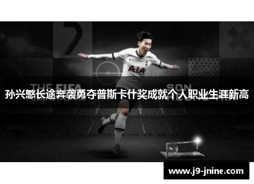 孙兴慜长途奔袭勇夺普斯卡什奖成就个人职业生涯新高 孙兴慜长途奔袭勇夺普斯卡什奖成就个人职业生涯新高