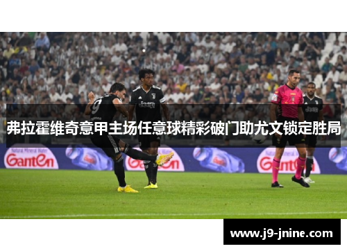 弗拉霍维奇意甲主场任意球精彩破门助尤文锁定胜局 弗拉霍维奇意甲主场任意球精彩破门助尤文锁定胜局