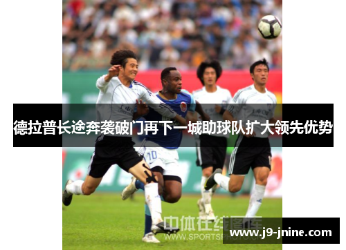 德拉普长途奔袭破门再下一城助球队扩大领先优势